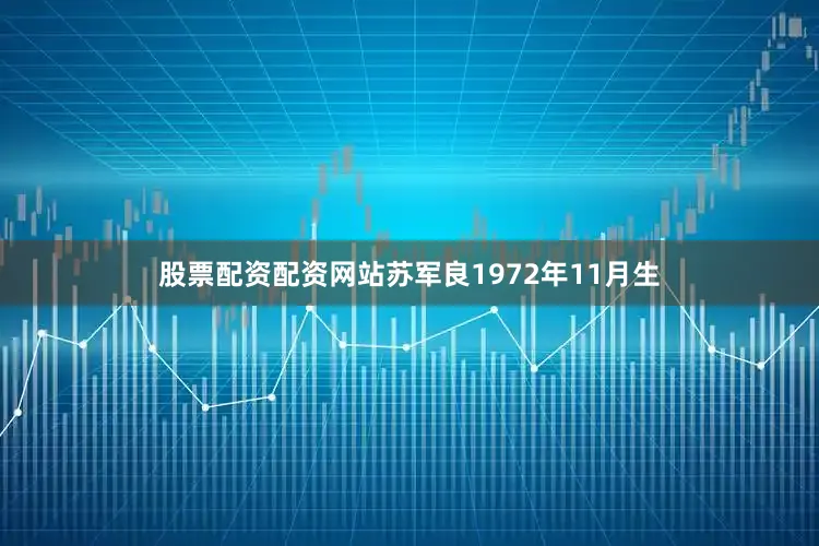 股票配资配资网站苏军良1972年11月生