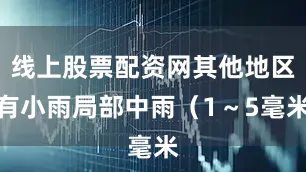 线上股票配资网其他地区有小雨局部中雨（1～5毫米