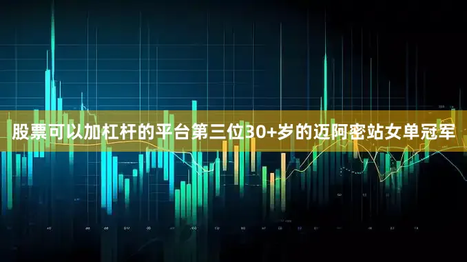 股票可以加杠杆的平台第三位30+岁的迈阿密站女单冠军