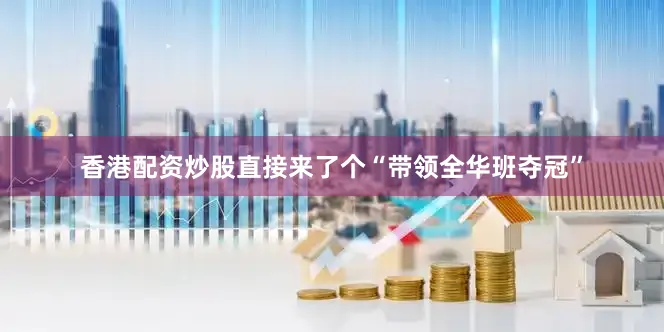 香港配资炒股直接来了个“带领全华班夺冠”