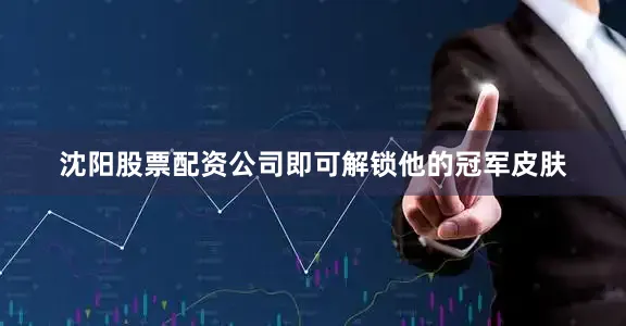 沈阳股票配资公司即可解锁他的冠军皮肤