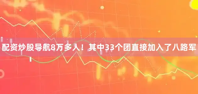 配资炒股导航8万多人！其中33个团直接加入了八路军
