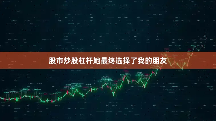 股市炒股杠杆她最终选择了我的朋友