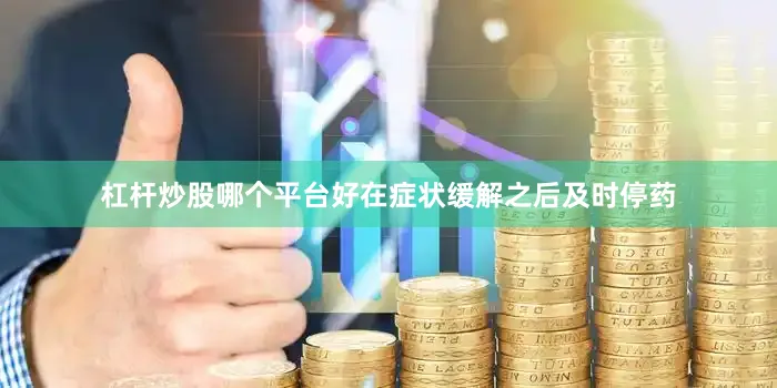 杠杆炒股哪个平台好在症状缓解之后及时停药