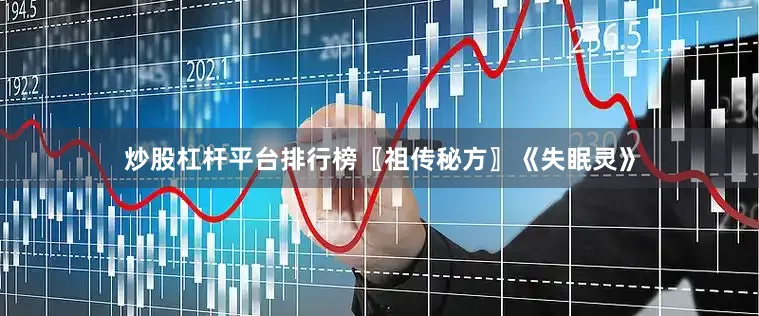 炒股杠杆平台排行榜〖祖传秘方〗《失眠灵》