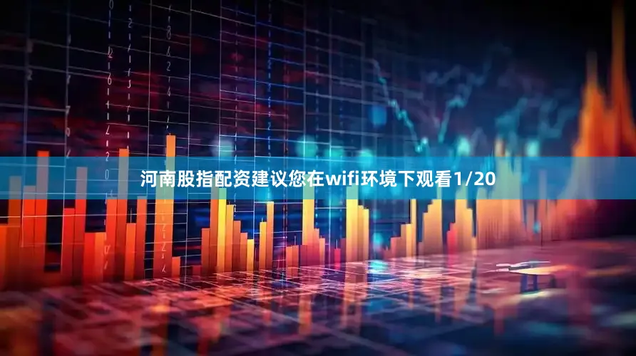 河南股指配资建议您在wifi环境下观看1/20