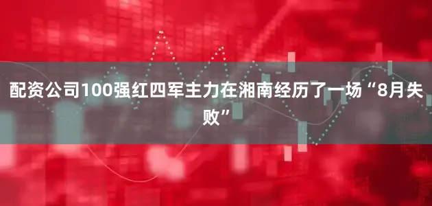 配资公司100强红四军主力在湘南经历了一场“8月失败”