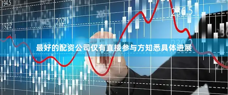 最好的配资公司仅有直接参与方知悉具体进展