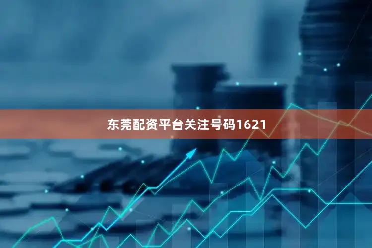 东莞配资平台关注号码1621