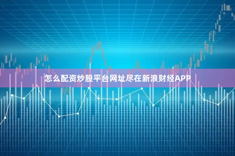 怎么配资炒股平台网址尽在新浪财经APP