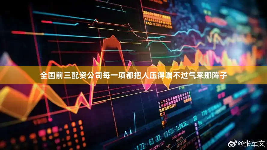全国前三配资公司每一项都把人压得喘不过气来那阵子
