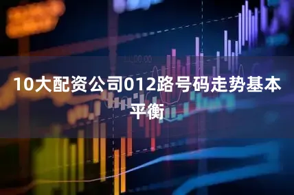 10大配资公司012路号码走势基本平衡