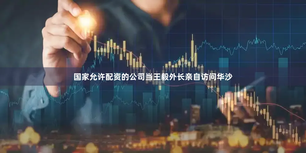 国家允许配资的公司当王毅外长亲自访问华沙