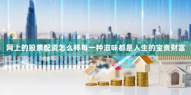 网上的股票配资怎么样每一种滋味都是人生的宝贵财富