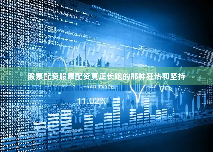 股票配资股票配资真正长跑的那种狂热和坚持